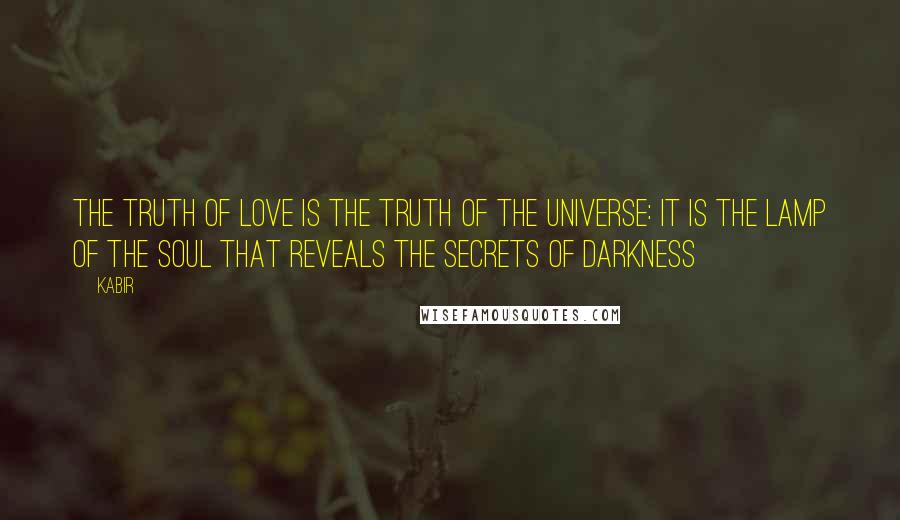 Kabir Quotes: The truth of love is the truth of the universe: it is the lamp of the soul that reveals the secrets of darkness