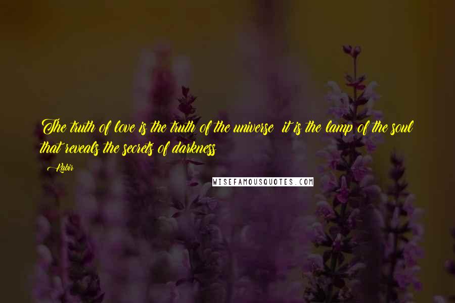 Kabir Quotes: The truth of love is the truth of the universe: it is the lamp of the soul that reveals the secrets of darkness