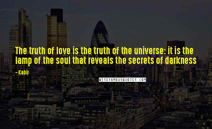 Kabir Quotes: The truth of love is the truth of the universe: it is the lamp of the soul that reveals the secrets of darkness