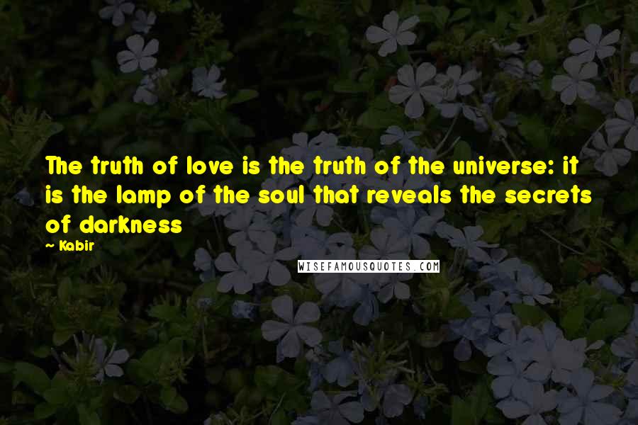 Kabir Quotes: The truth of love is the truth of the universe: it is the lamp of the soul that reveals the secrets of darkness