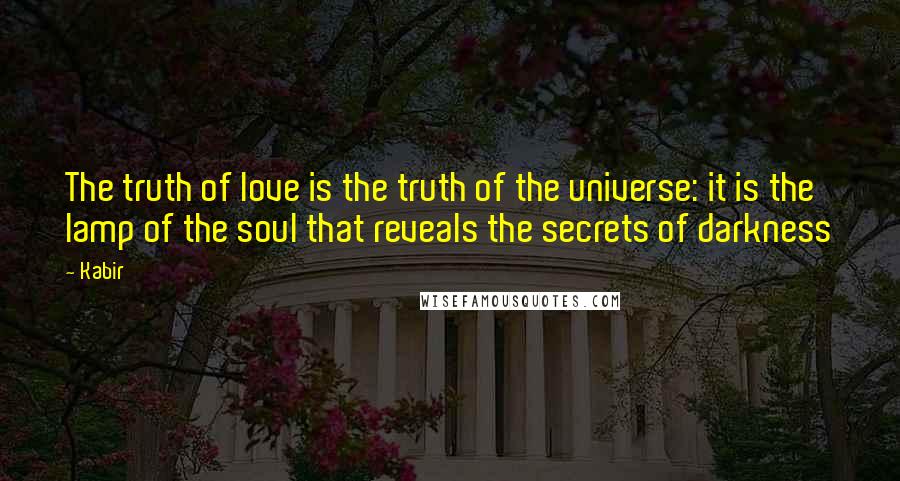 Kabir Quotes: The truth of love is the truth of the universe: it is the lamp of the soul that reveals the secrets of darkness