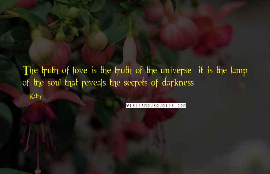 Kabir Quotes: The truth of love is the truth of the universe: it is the lamp of the soul that reveals the secrets of darkness