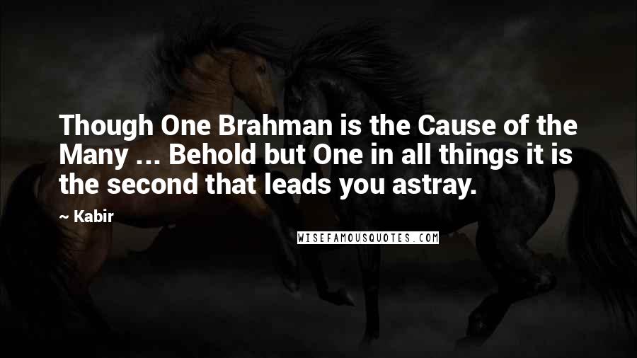 Kabir Quotes: Though One Brahman is the Cause of the Many ... Behold but One in all things it is the second that leads you astray.