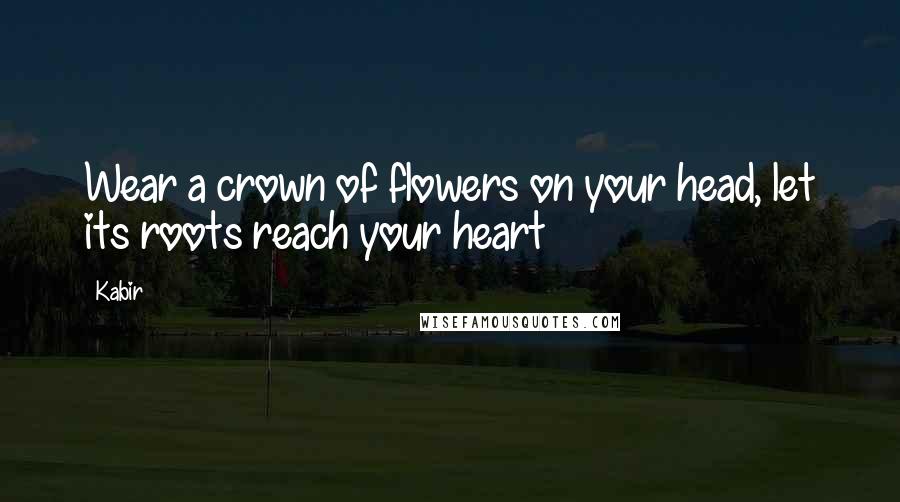 Kabir Quotes: Wear a crown of flowers on your head, let its roots reach your heart