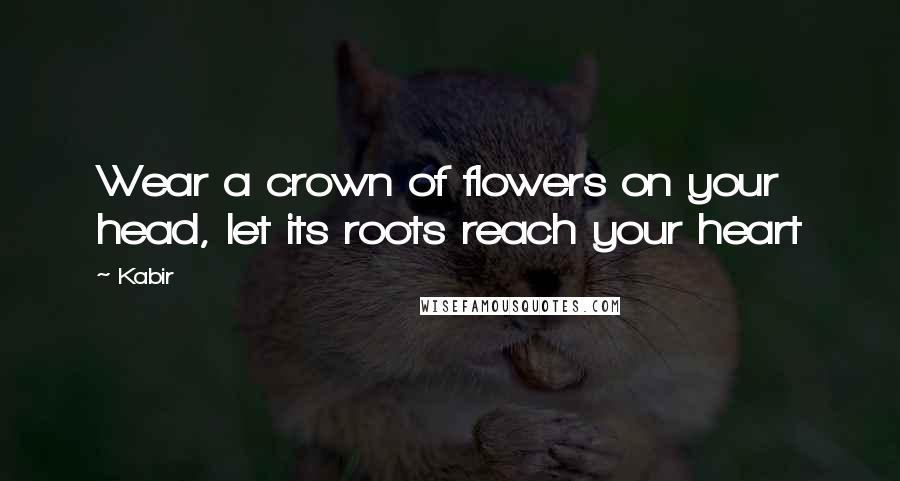 Kabir Quotes: Wear a crown of flowers on your head, let its roots reach your heart