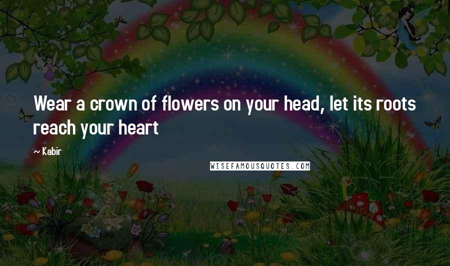 Kabir Quotes: Wear a crown of flowers on your head, let its roots reach your heart