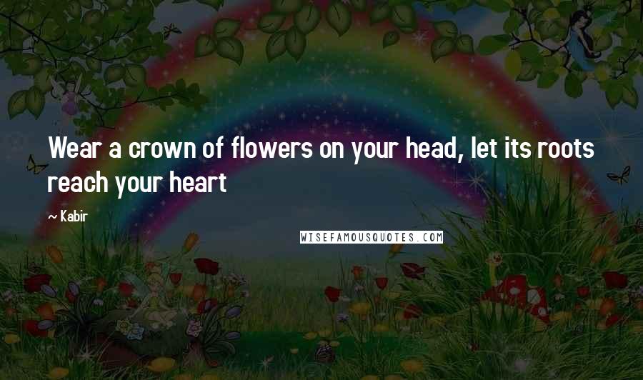 Kabir Quotes: Wear a crown of flowers on your head, let its roots reach your heart