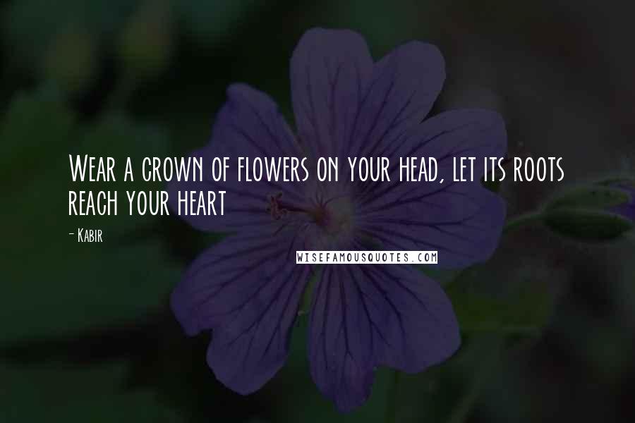 Kabir Quotes: Wear a crown of flowers on your head, let its roots reach your heart