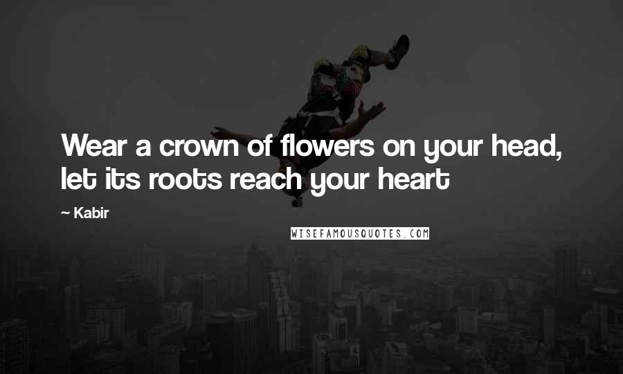 Kabir Quotes: Wear a crown of flowers on your head, let its roots reach your heart