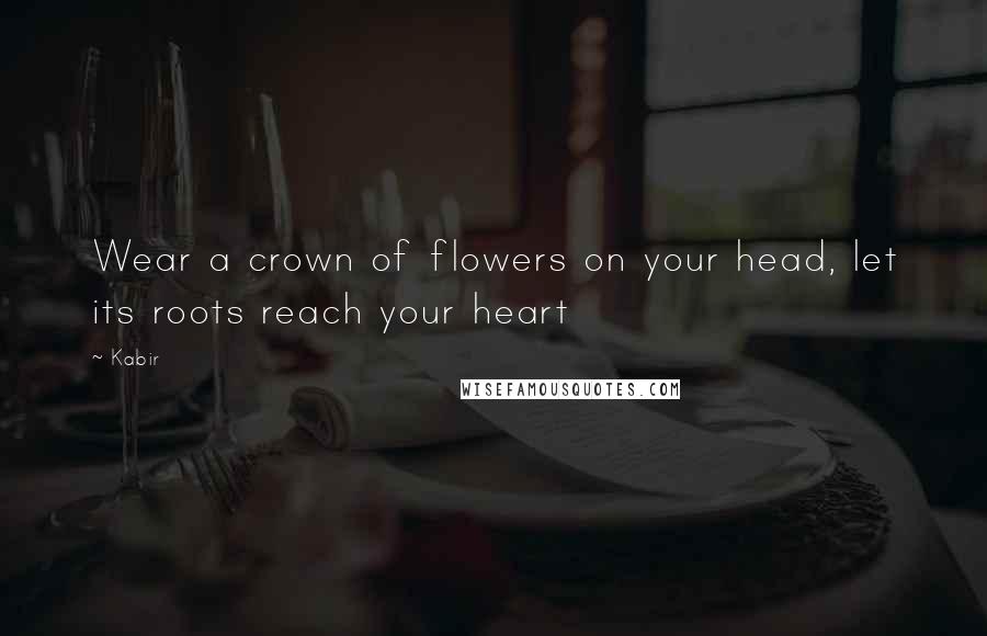 Kabir Quotes: Wear a crown of flowers on your head, let its roots reach your heart