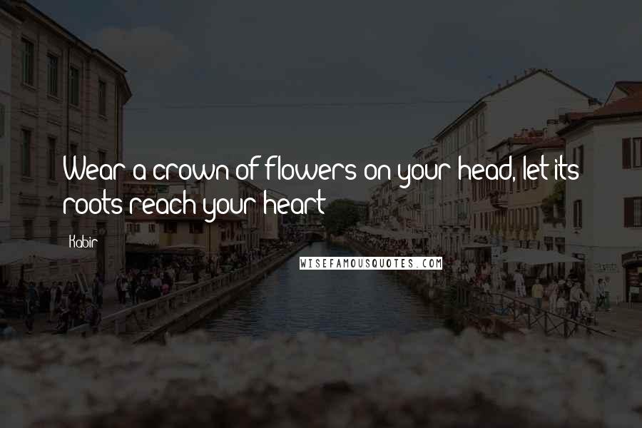 Kabir Quotes: Wear a crown of flowers on your head, let its roots reach your heart