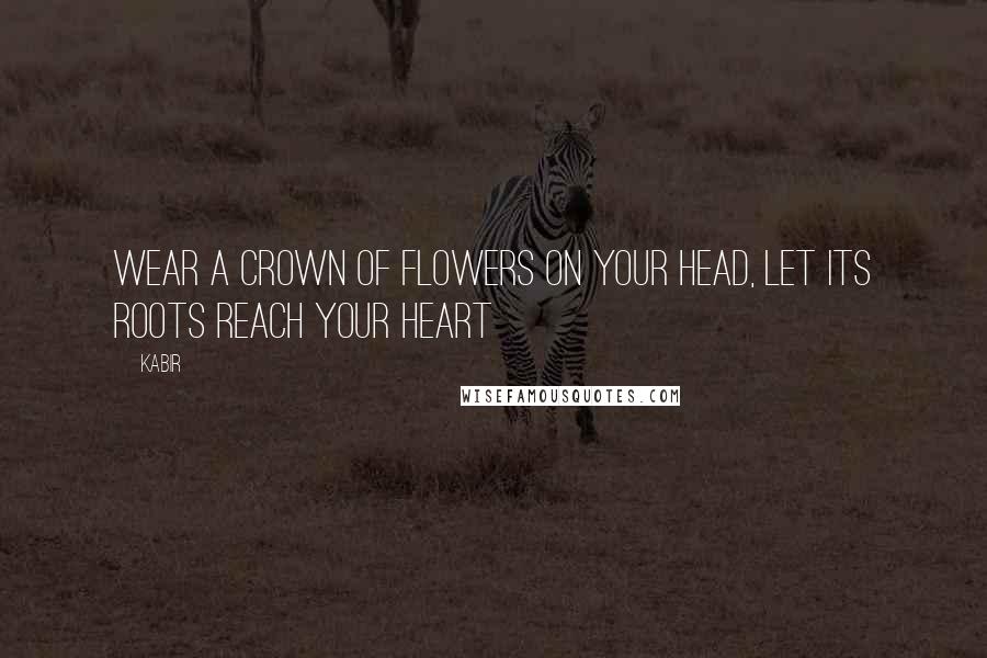 Kabir Quotes: Wear a crown of flowers on your head, let its roots reach your heart