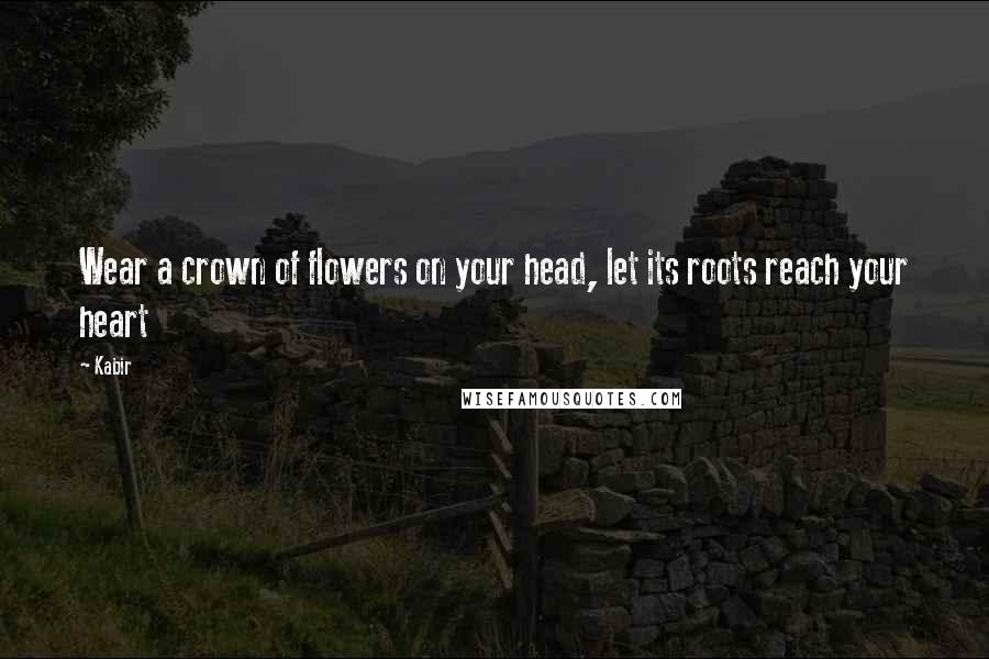 Kabir Quotes: Wear a crown of flowers on your head, let its roots reach your heart