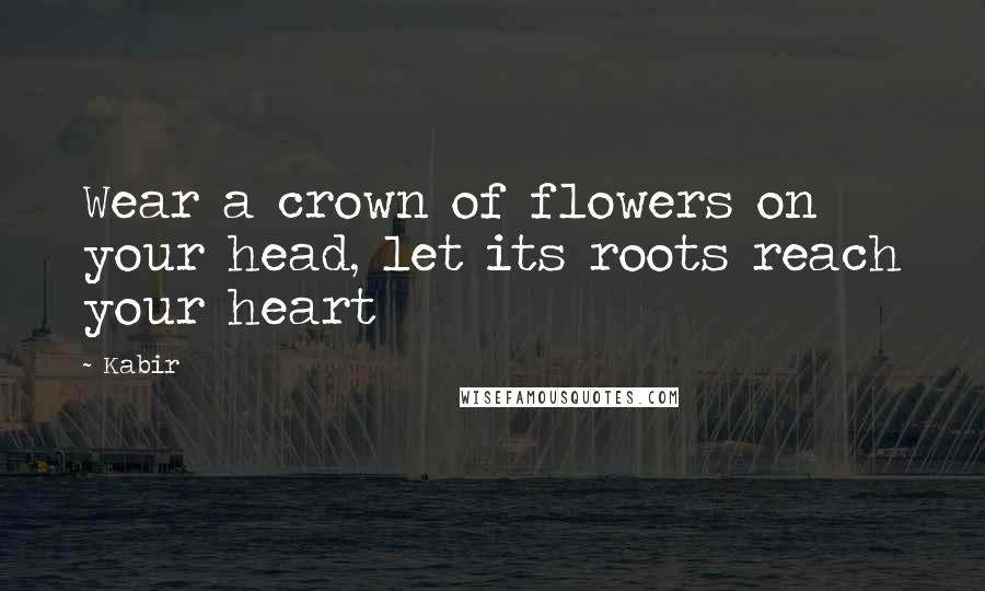 Kabir Quotes: Wear a crown of flowers on your head, let its roots reach your heart