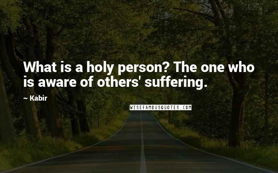 Kabir Quotes: What is a holy person? The one who is aware of others' suffering.