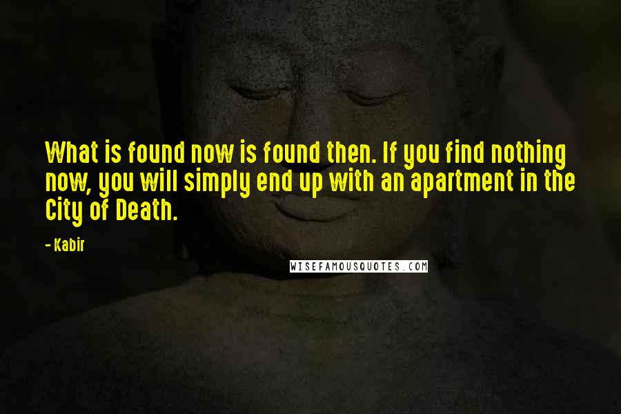 Kabir Quotes: What is found now is found then. If you find nothing now, you will simply end up with an apartment in the City of Death.