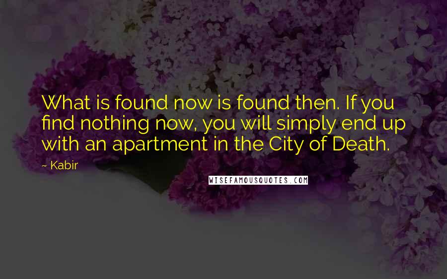 Kabir Quotes: What is found now is found then. If you find nothing now, you will simply end up with an apartment in the City of Death.