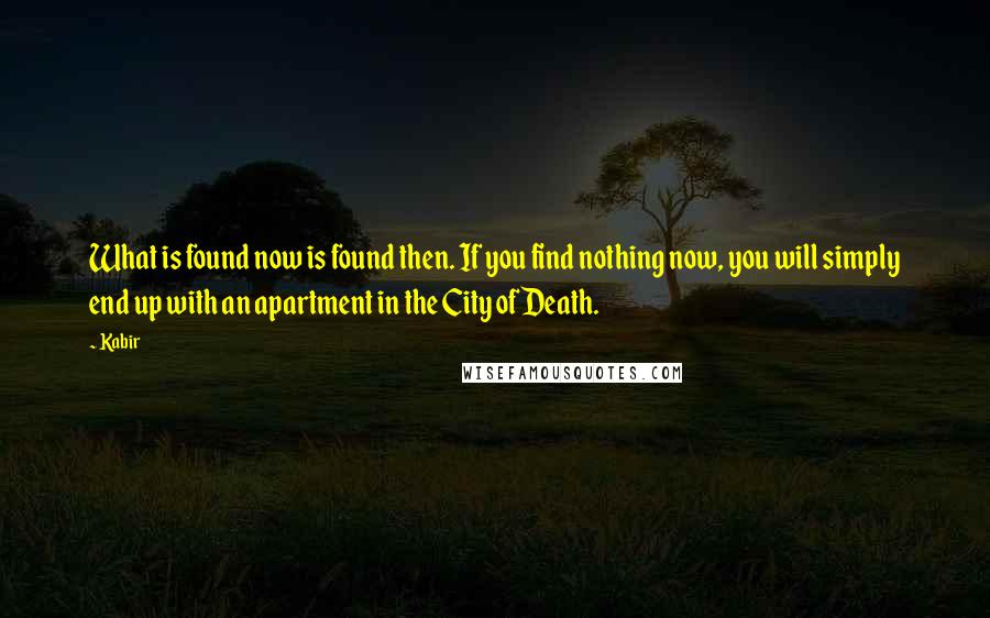 Kabir Quotes: What is found now is found then. If you find nothing now, you will simply end up with an apartment in the City of Death.