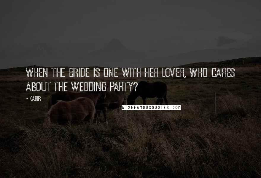 Kabir Quotes: When the bride is one with her lover, who cares about the wedding party?