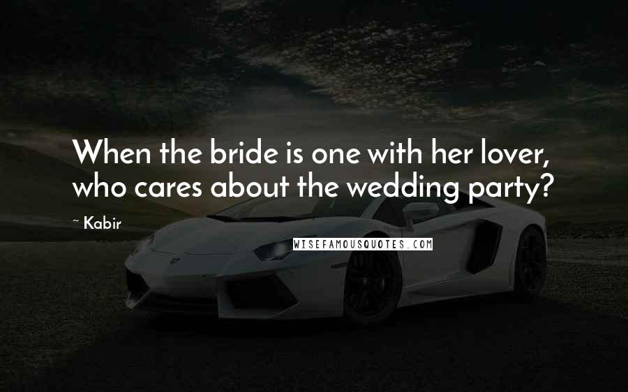 Kabir Quotes: When the bride is one with her lover, who cares about the wedding party?