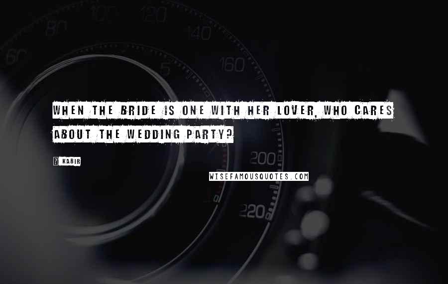 Kabir Quotes: When the bride is one with her lover, who cares about the wedding party?