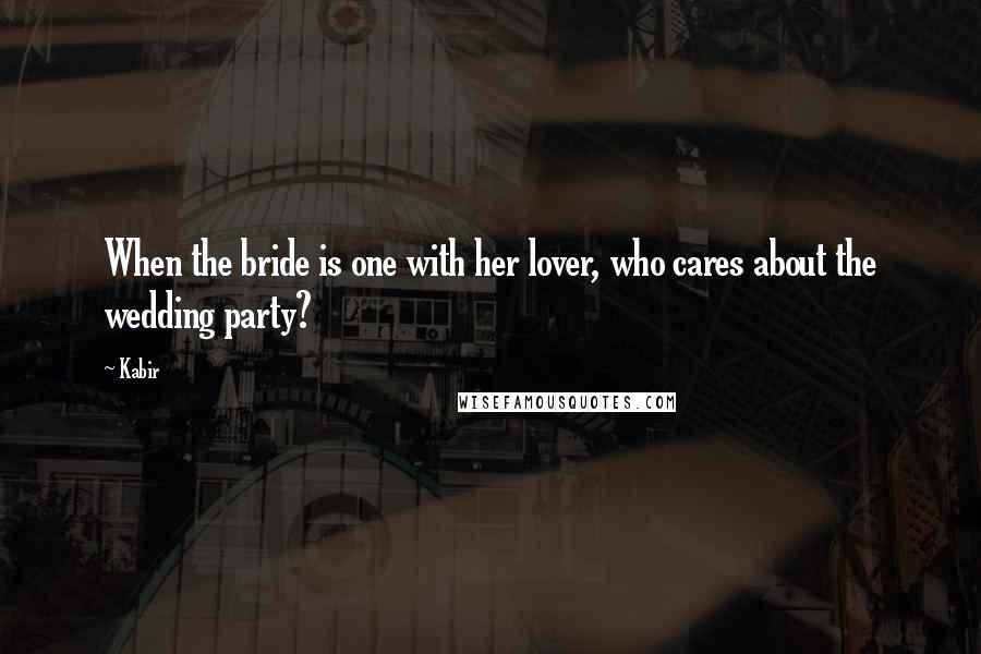 Kabir Quotes: When the bride is one with her lover, who cares about the wedding party?