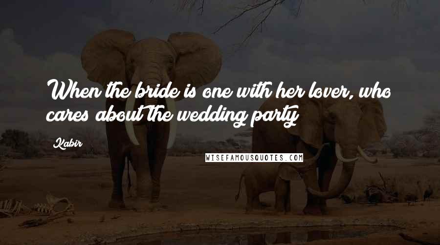 Kabir Quotes: When the bride is one with her lover, who cares about the wedding party?