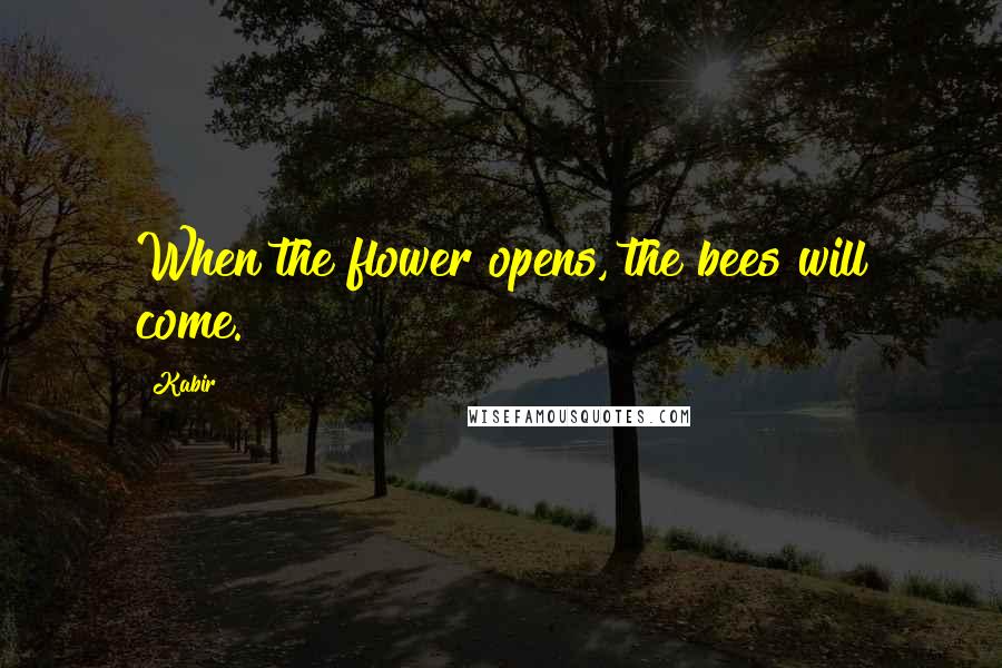 Kabir Quotes: When the flower opens, the bees will come.