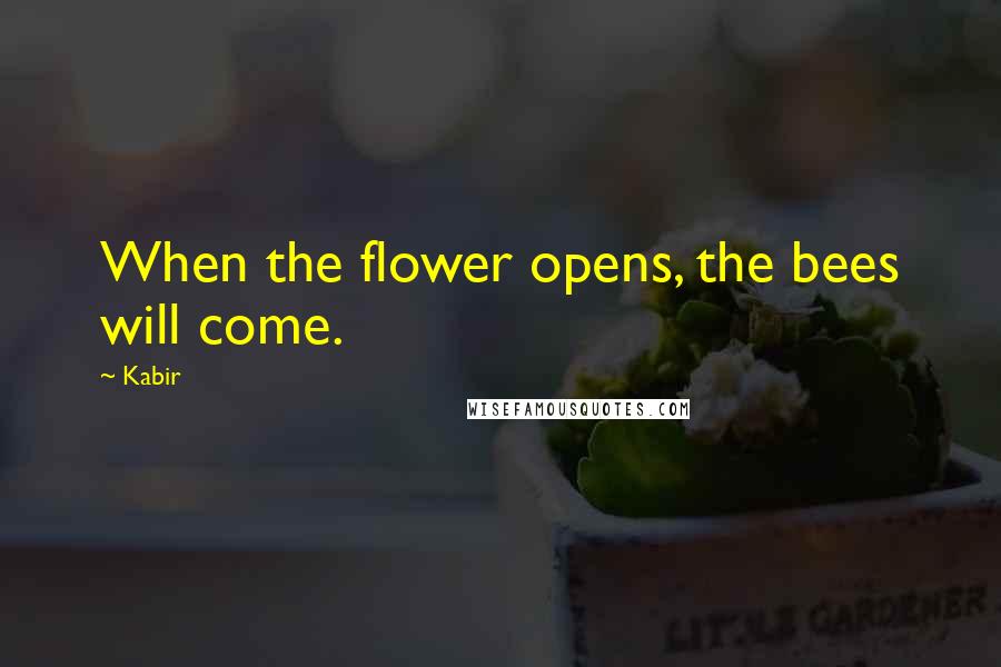Kabir Quotes: When the flower opens, the bees will come.