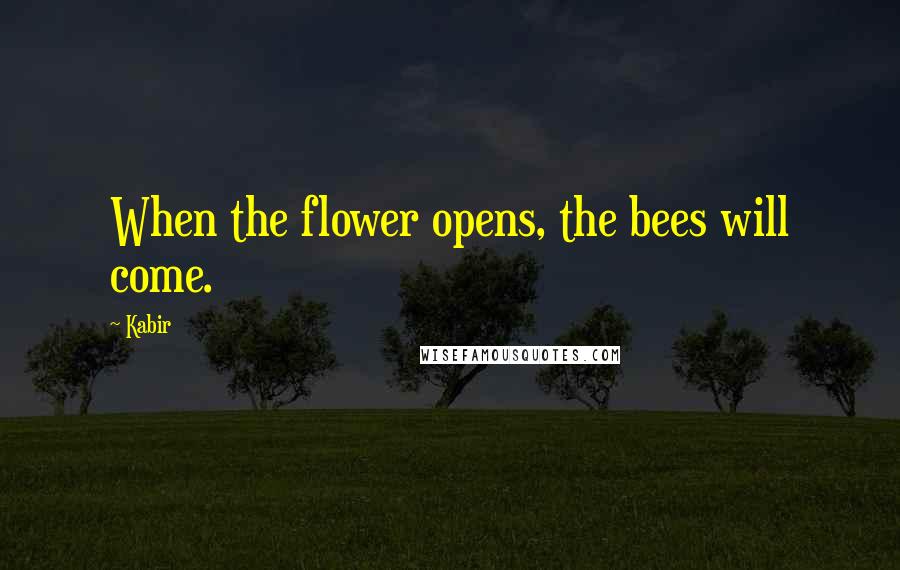 Kabir Quotes: When the flower opens, the bees will come.