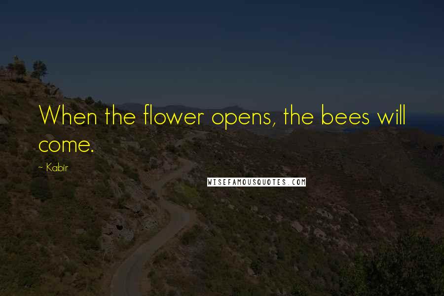 Kabir Quotes: When the flower opens, the bees will come.