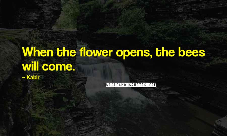 Kabir Quotes: When the flower opens, the bees will come.