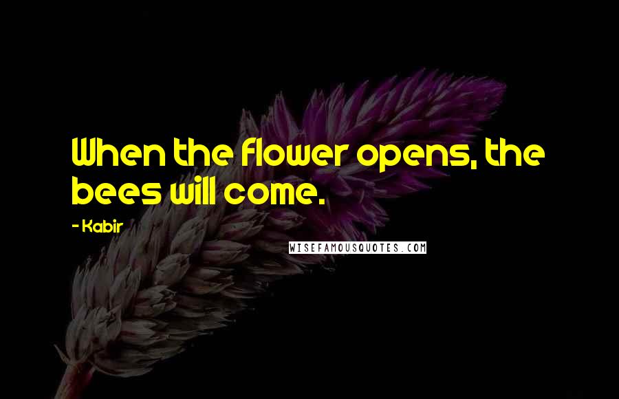 Kabir Quotes: When the flower opens, the bees will come.