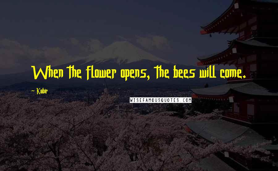 Kabir Quotes: When the flower opens, the bees will come.