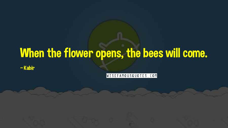 Kabir Quotes: When the flower opens, the bees will come.