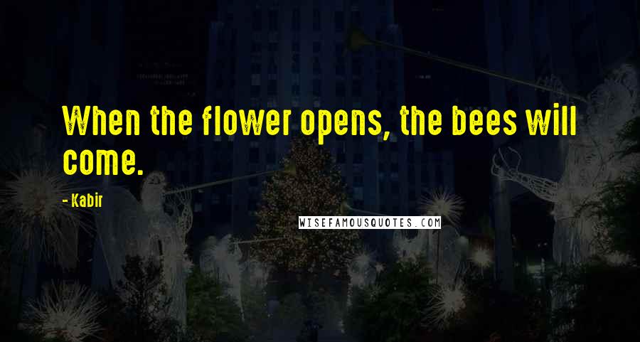 Kabir Quotes: When the flower opens, the bees will come.