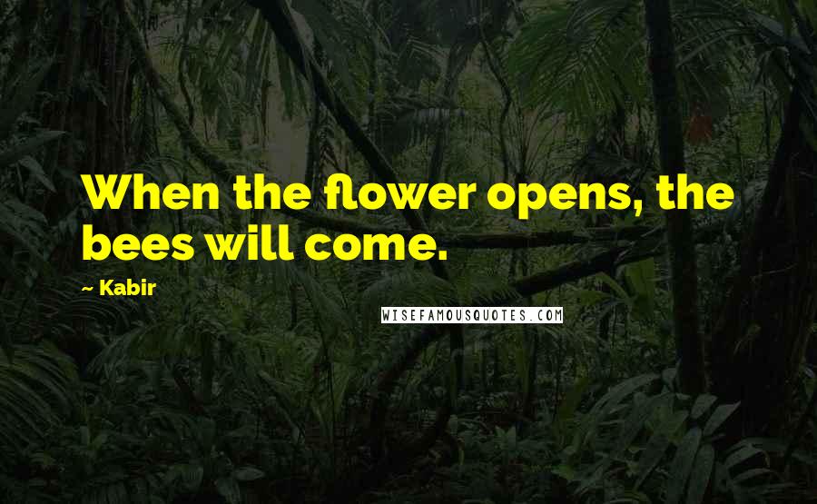 Kabir Quotes: When the flower opens, the bees will come.