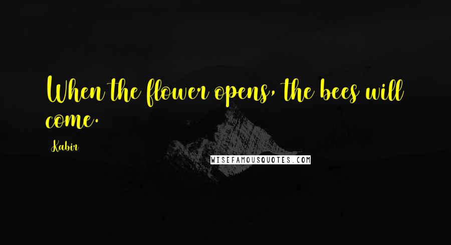 Kabir Quotes: When the flower opens, the bees will come.