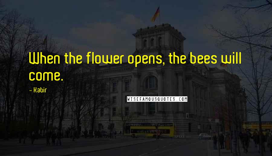 Kabir Quotes: When the flower opens, the bees will come.