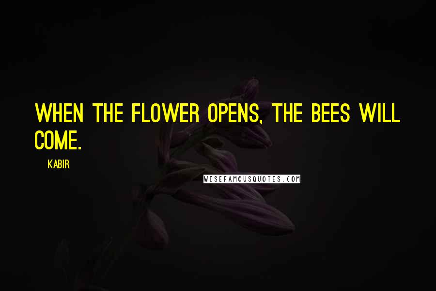 Kabir Quotes: When the flower opens, the bees will come.