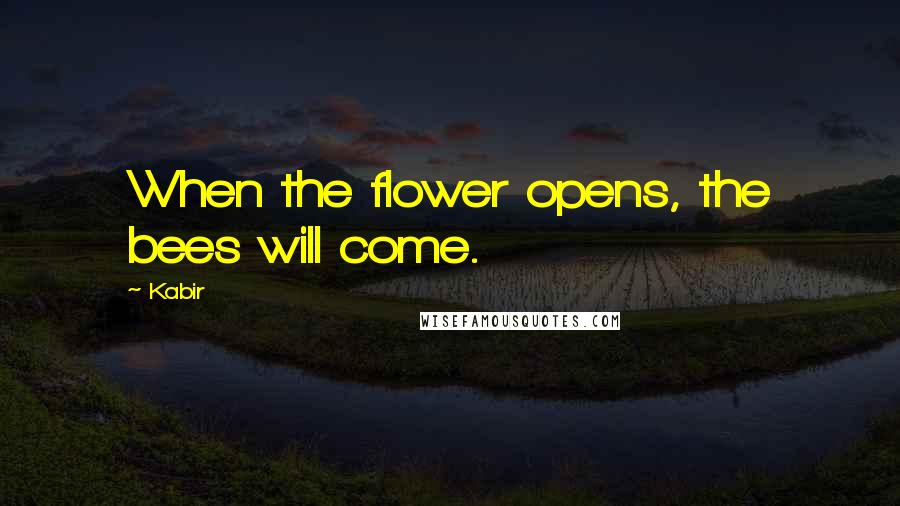 Kabir Quotes: When the flower opens, the bees will come.