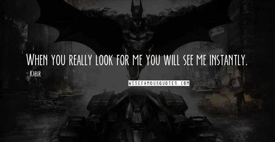 Kabir Quotes: When you really look for me you will see me instantly.