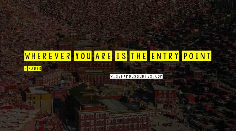 Kabir Quotes: Wherever you are is the entry point