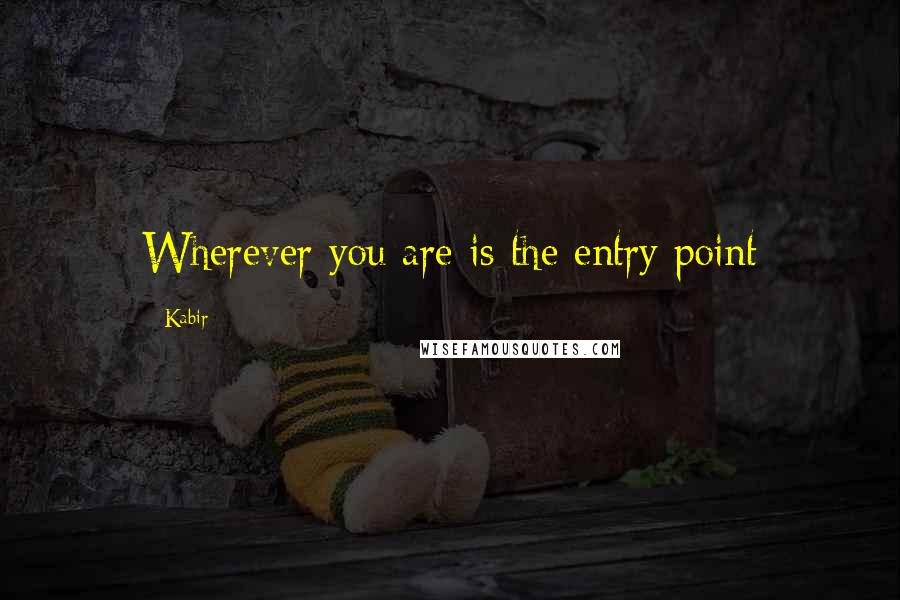 Kabir Quotes: Wherever you are is the entry point