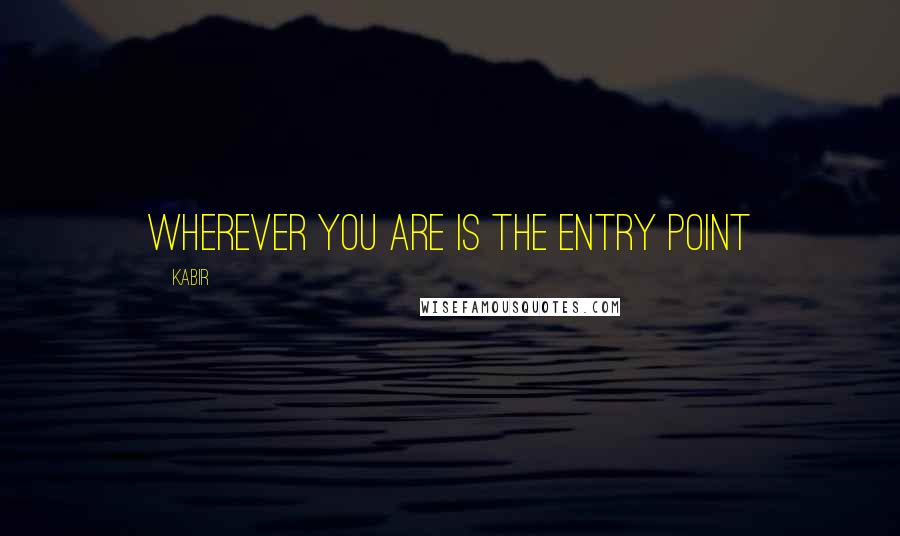 Kabir Quotes: Wherever you are is the entry point