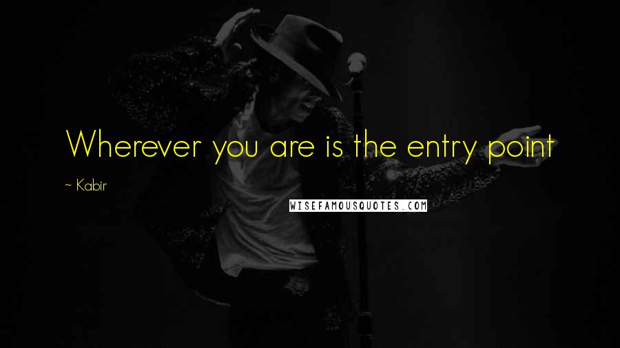 Kabir Quotes: Wherever you are is the entry point