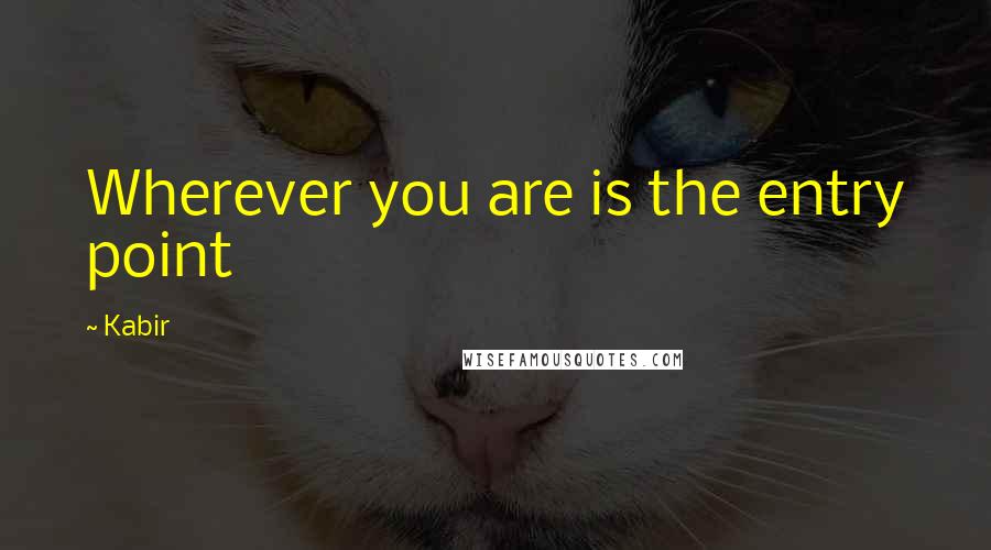 Kabir Quotes: Wherever you are is the entry point