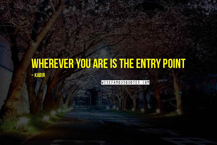 Kabir Quotes: Wherever you are is the entry point