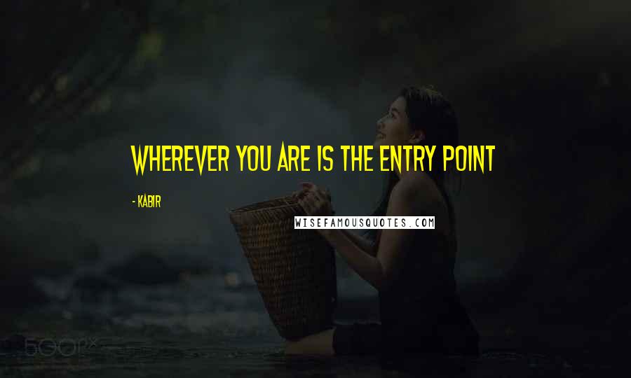 Kabir Quotes: Wherever you are is the entry point