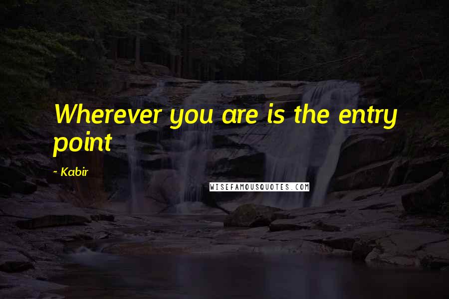 Kabir Quotes: Wherever you are is the entry point